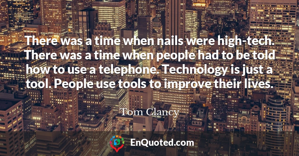 There was a time when nails were high-tech. There was a time when people had to be told how to use a telephone. Technology is just a tool. People use tools to improve their lives.