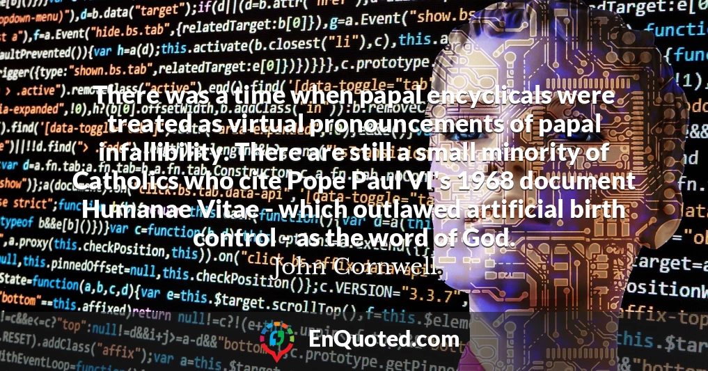 There was a time when papal encyclicals were treated as virtual pronouncements of papal infallibility. There are still a small minority of Catholics who cite Pope Paul VI's 1968 document Humanae Vitae - which outlawed artificial birth control - as the word of God.