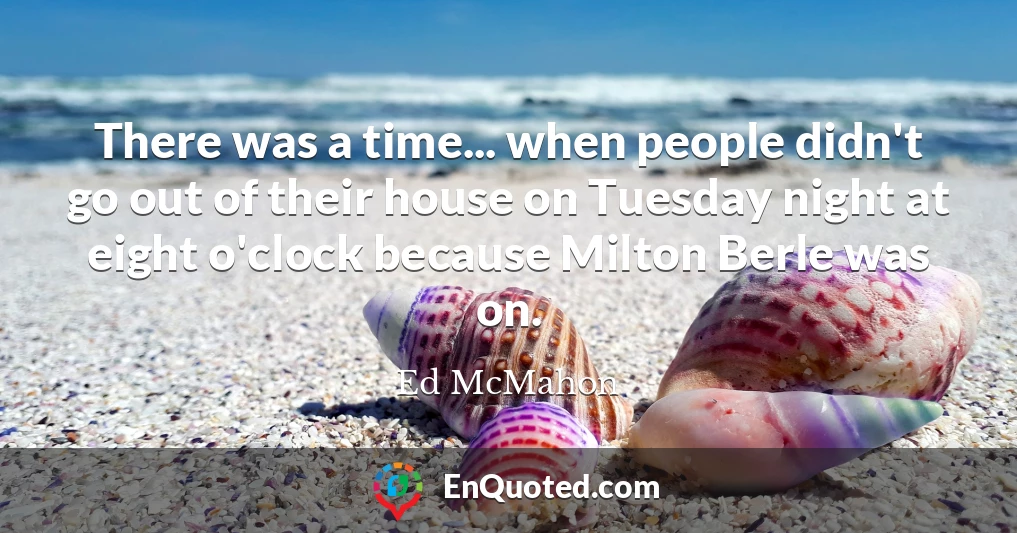 There was a time... when people didn't go out of their house on Tuesday night at eight o'clock because Milton Berle was on.