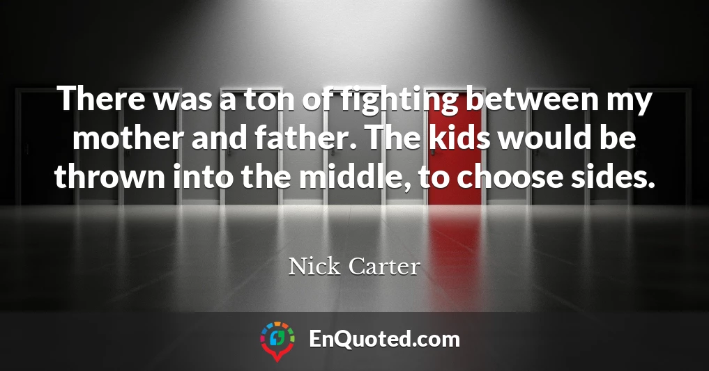 There was a ton of fighting between my mother and father. The kids would be thrown into the middle, to choose sides.