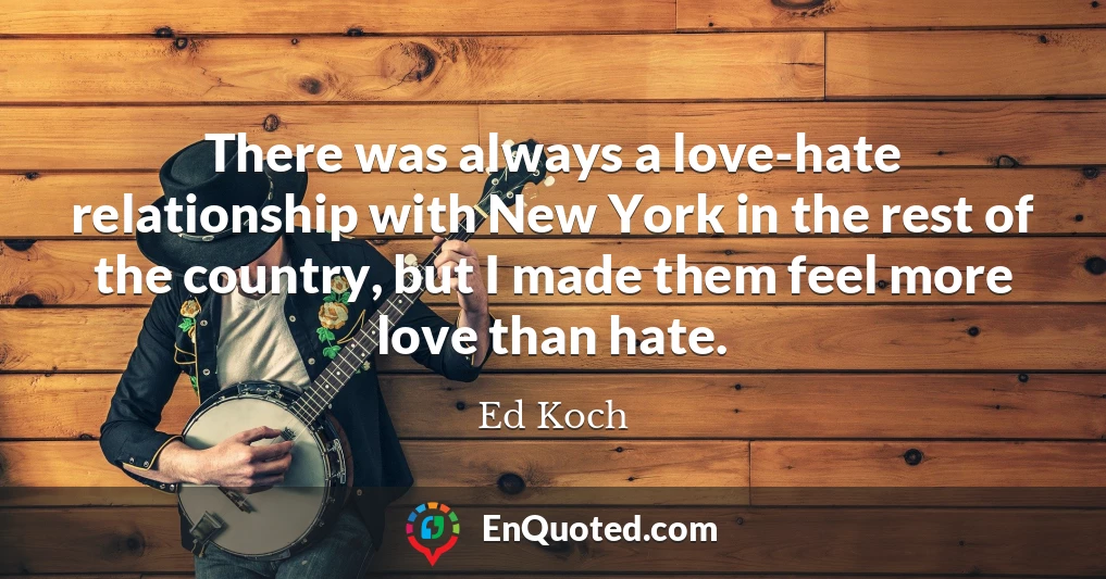 There was always a love-hate relationship with New York in the rest of the country, but I made them feel more love than hate.