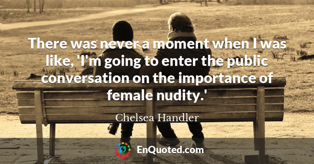 There was never a moment when I was like, 'I'm going to enter the public conversation on the importance of female nudity.'