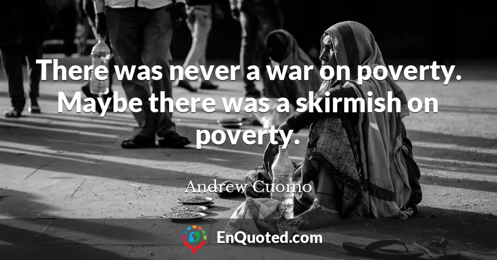 There was never a war on poverty. Maybe there was a skirmish on poverty.