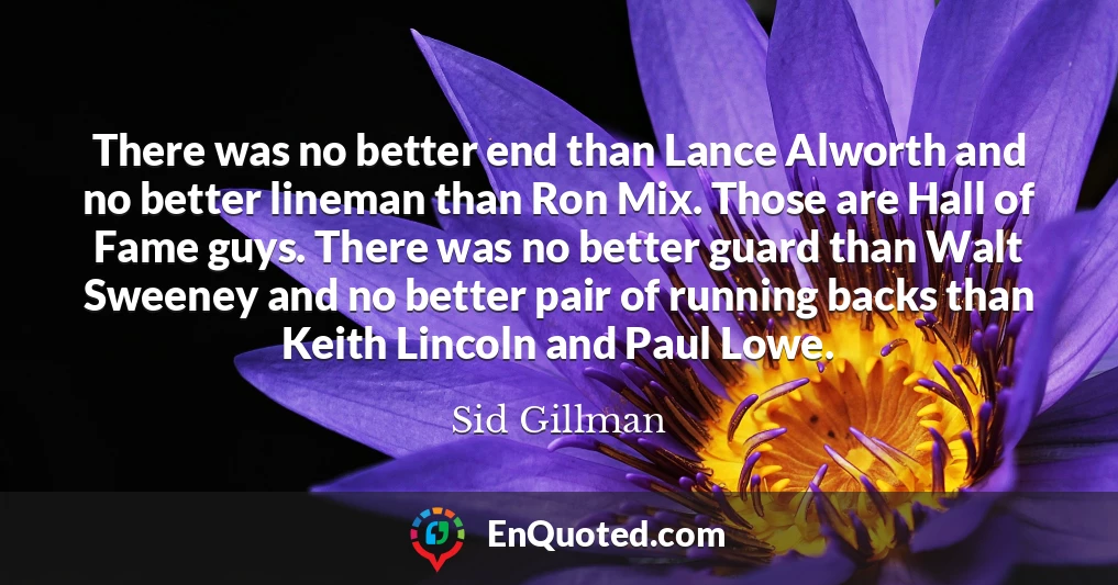 There was no better end than Lance Alworth and no better lineman than Ron Mix. Those are Hall of Fame guys. There was no better guard than Walt Sweeney and no better pair of running backs than Keith Lincoln and Paul Lowe.