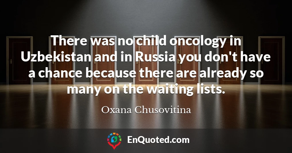 There was no child oncology in Uzbekistan and in Russia you don't have a chance because there are already so many on the waiting lists.