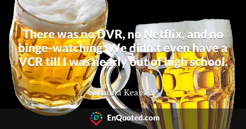 There was no DVR, no Netflix, and no binge-watching. We didn't even have a VCR till I was nearly out of high school.