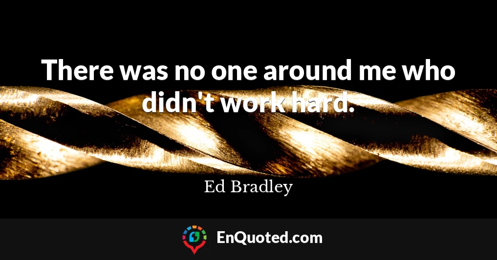 There was no one around me who didn't work hard.