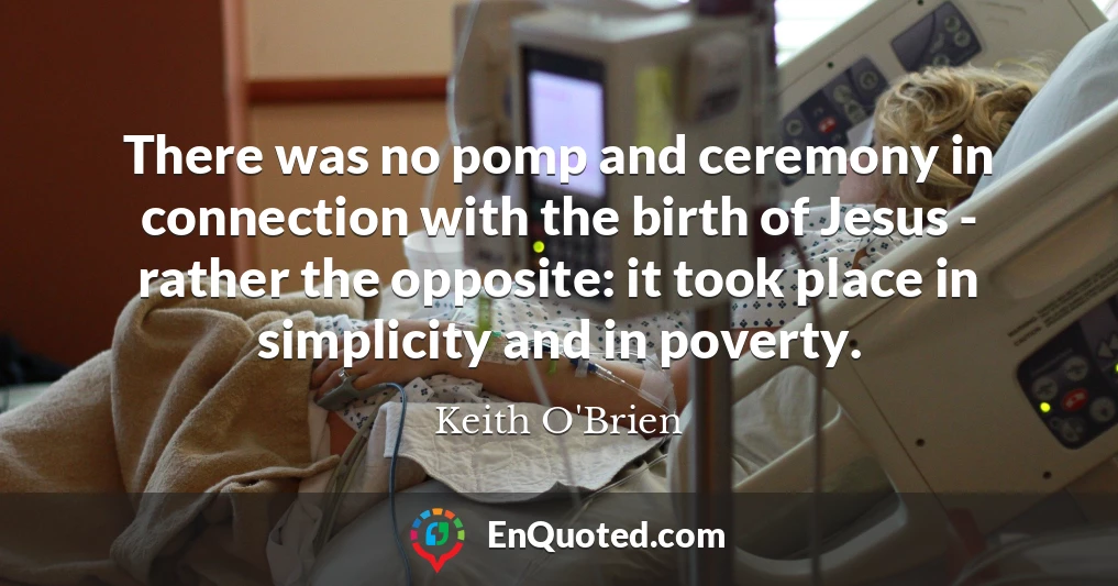 There was no pomp and ceremony in connection with the birth of Jesus - rather the opposite: it took place in simplicity and in poverty.