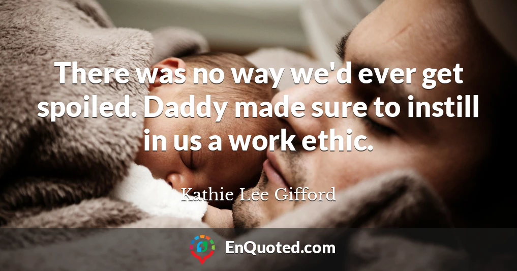 There was no way we'd ever get spoiled. Daddy made sure to instill in us a work ethic.