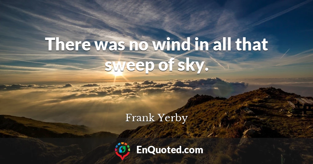 There was no wind in all that sweep of sky.