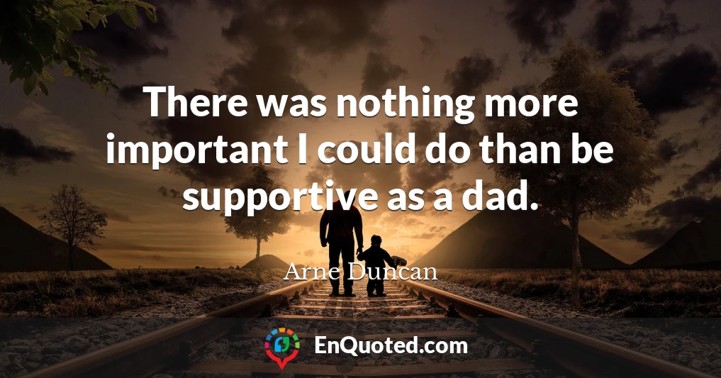 There was nothing more important I could do than be supportive as a dad.