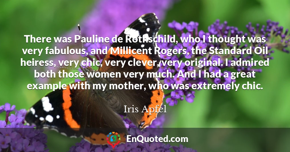 There was Pauline de Rothschild, who I thought was very fabulous, and Millicent Rogers, the Standard Oil heiress, very chic, very clever, very original. I admired both those women very much. And I had a great example with my mother, who was extremely chic.