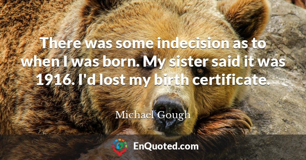 There was some indecision as to when I was born. My sister said it was 1916. I'd lost my birth certificate.