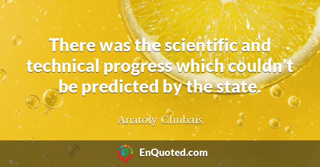 There was the scientific and technical progress which couldn't be predicted by the state.