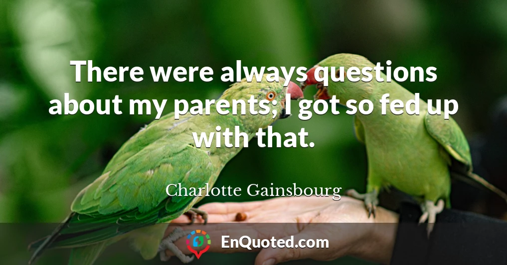 There were always questions about my parents; I got so fed up with that.