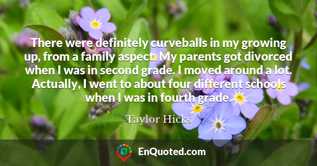 There were definitely curveballs in my growing up, from a family aspect. My parents got divorced when I was in second grade. I moved around a lot. Actually, I went to about four different schools when I was in fourth grade.