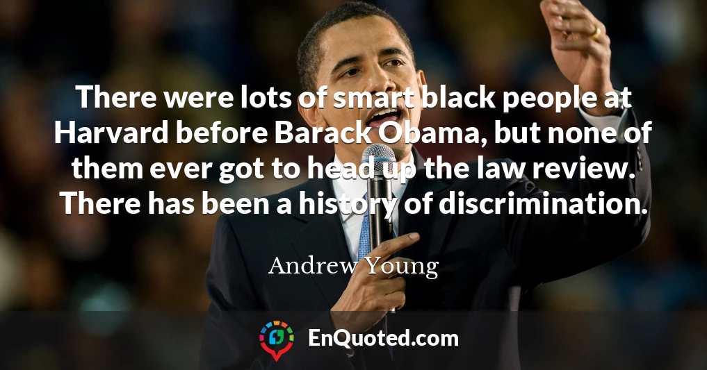 There were lots of smart black people at Harvard before Barack Obama, but none of them ever got to head up the law review. There has been a history of discrimination.