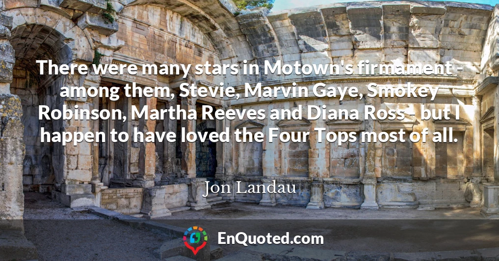 There were many stars in Motown's firmament - among them, Stevie, Marvin Gaye, Smokey Robinson, Martha Reeves and Diana Ross - but I happen to have loved the Four Tops most of all.