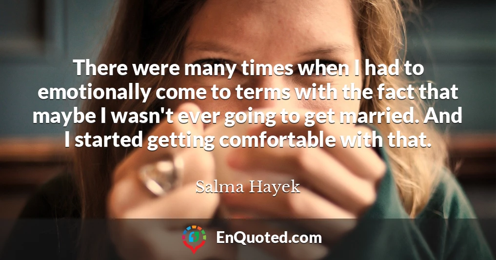 There were many times when I had to emotionally come to terms with the fact that maybe I wasn't ever going to get married. And I started getting comfortable with that.