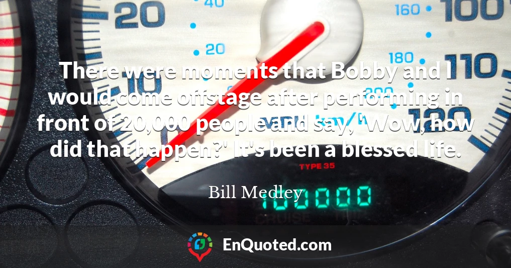 There were moments that Bobby and I would come offstage after performing in front of 20,000 people and say, 'Wow, how did that happen?' It's been a blessed life.