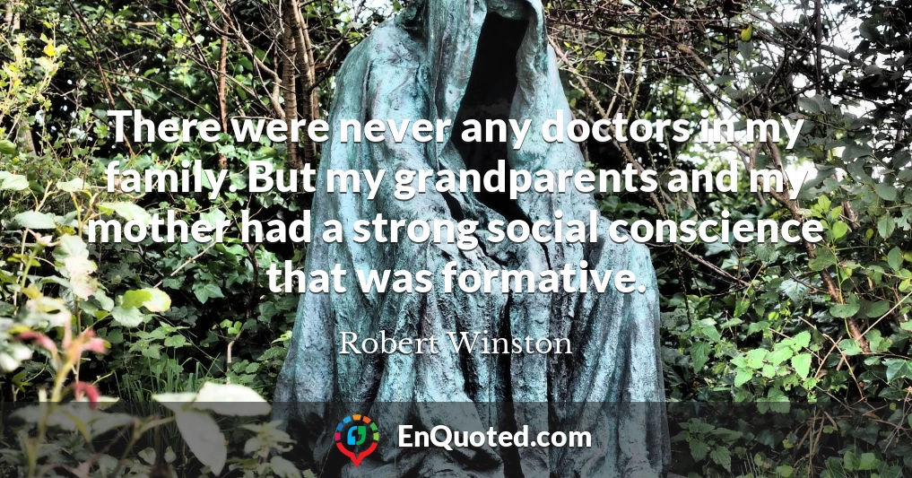There were never any doctors in my family. But my grandparents and my mother had a strong social conscience that was formative.
