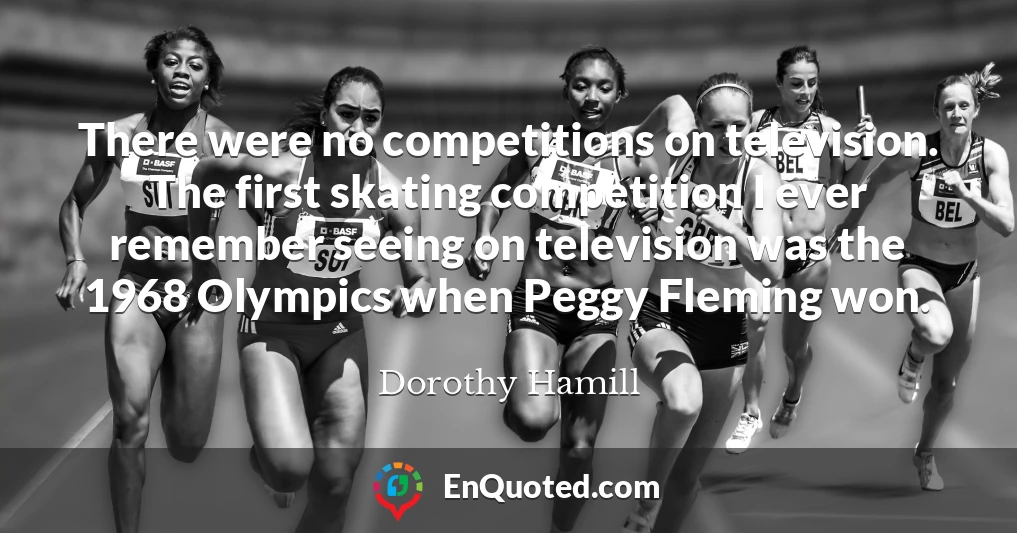 There were no competitions on television. The first skating competition I ever remember seeing on television was the 1968 Olympics when Peggy Fleming won.