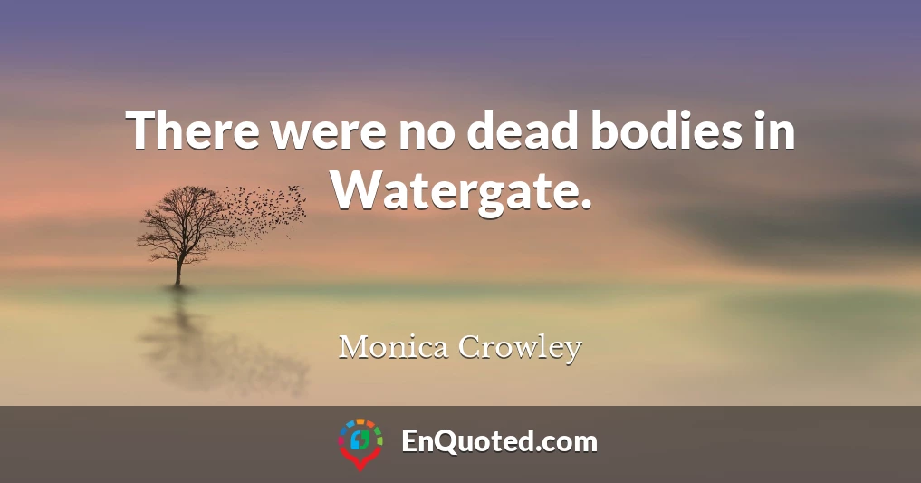 There were no dead bodies in Watergate.