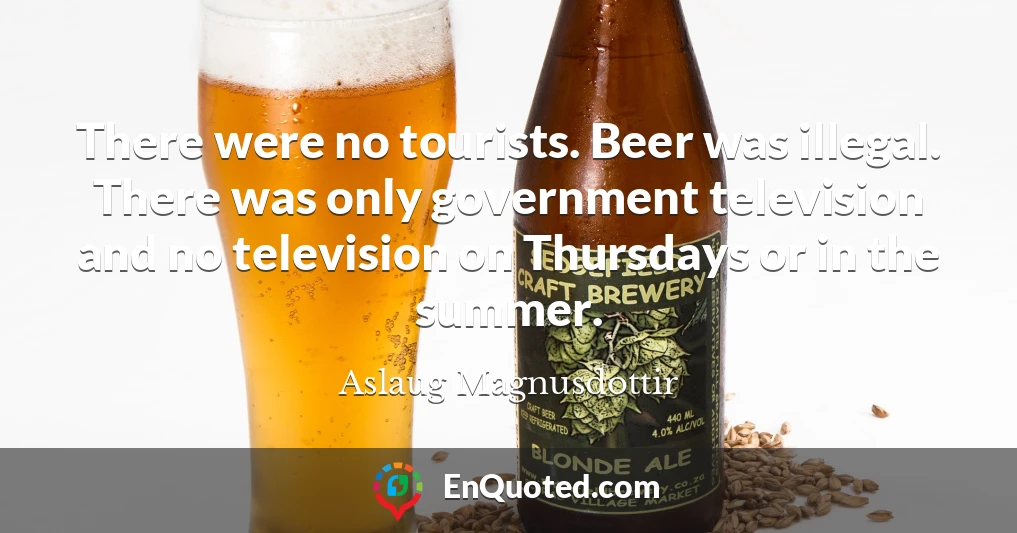 There were no tourists. Beer was illegal. There was only government television and no television on Thursdays or in the summer.