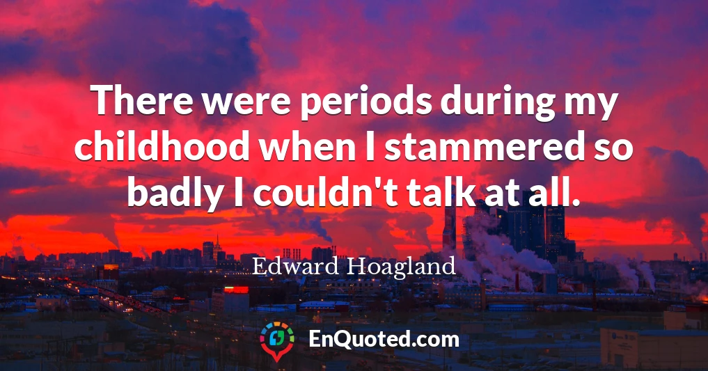 There were periods during my childhood when I stammered so badly I couldn't talk at all.
