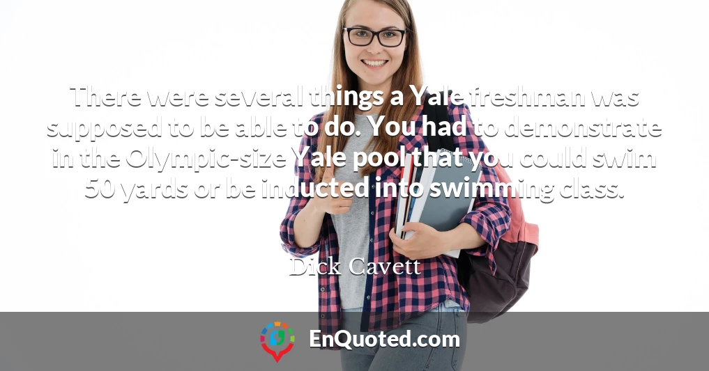 There were several things a Yale freshman was supposed to be able to do. You had to demonstrate in the Olympic-size Yale pool that you could swim 50 yards or be inducted into swimming class.