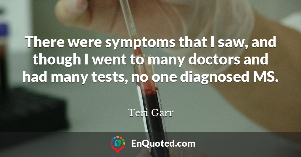 There were symptoms that I saw, and though I went to many doctors and had many tests, no one diagnosed MS.