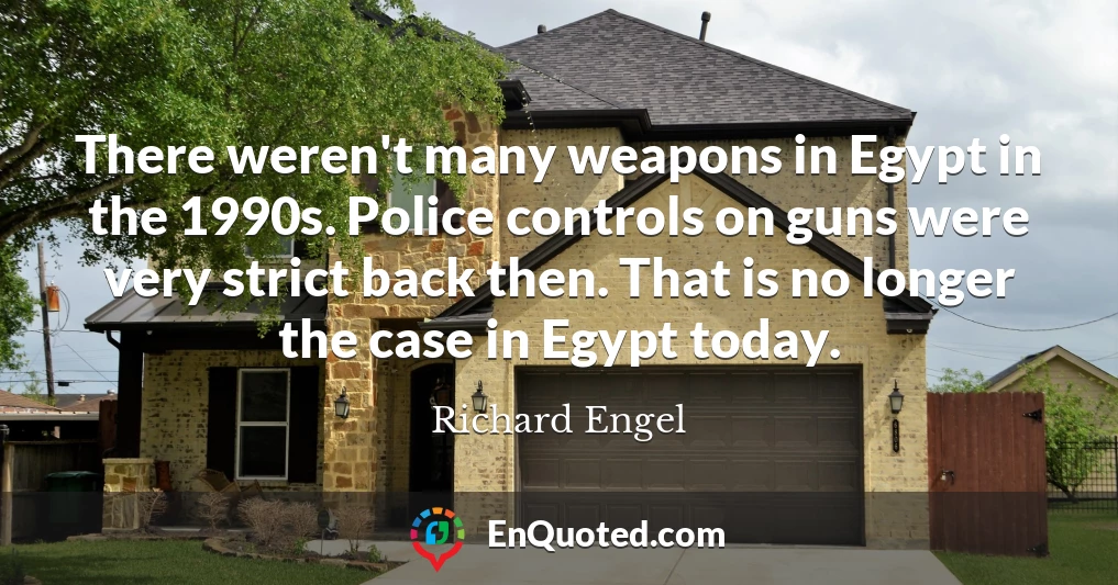 There weren't many weapons in Egypt in the 1990s. Police controls on guns were very strict back then. That is no longer the case in Egypt today.