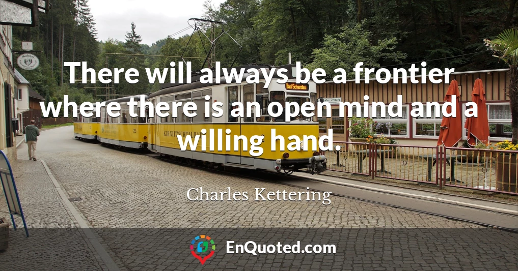 There will always be a frontier where there is an open mind and a willing hand.
