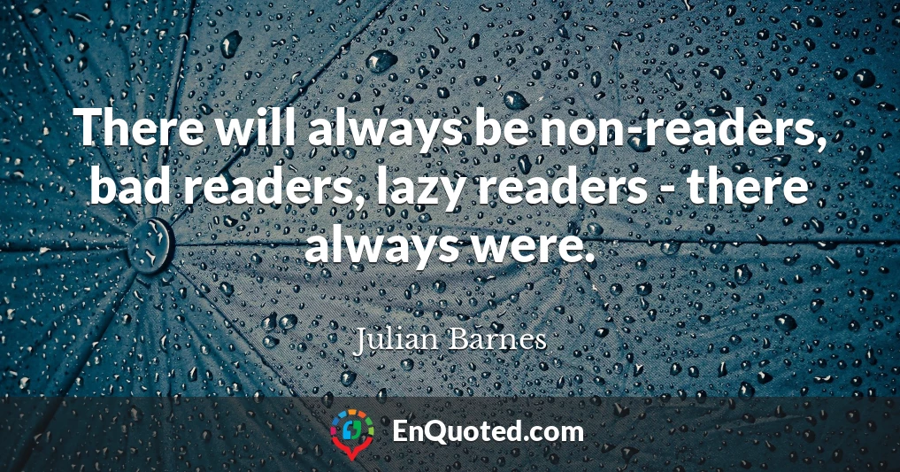 There will always be non-readers, bad readers, lazy readers - there always were.