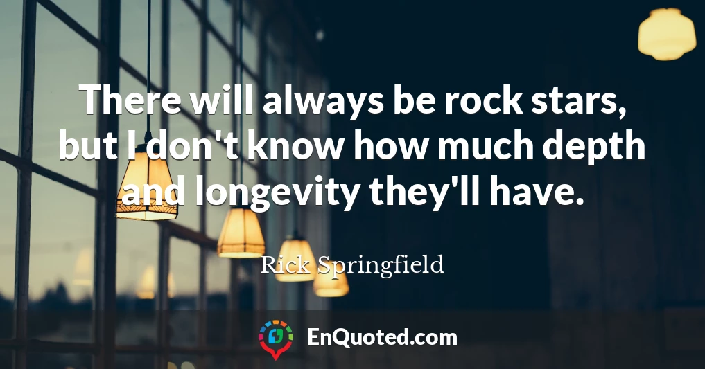 There will always be rock stars, but I don't know how much depth and longevity they'll have.
