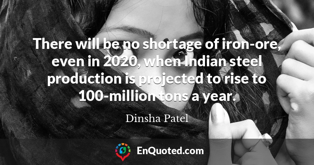 There will be no shortage of iron-ore, even in 2020, when Indian steel production is projected to rise to 100-million tons a year.