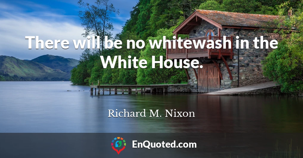 There will be no whitewash in the White House.