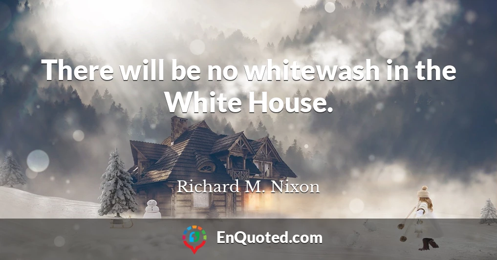 There will be no whitewash in the White House.