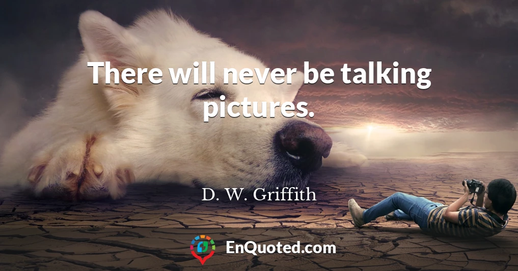 There will never be talking pictures.