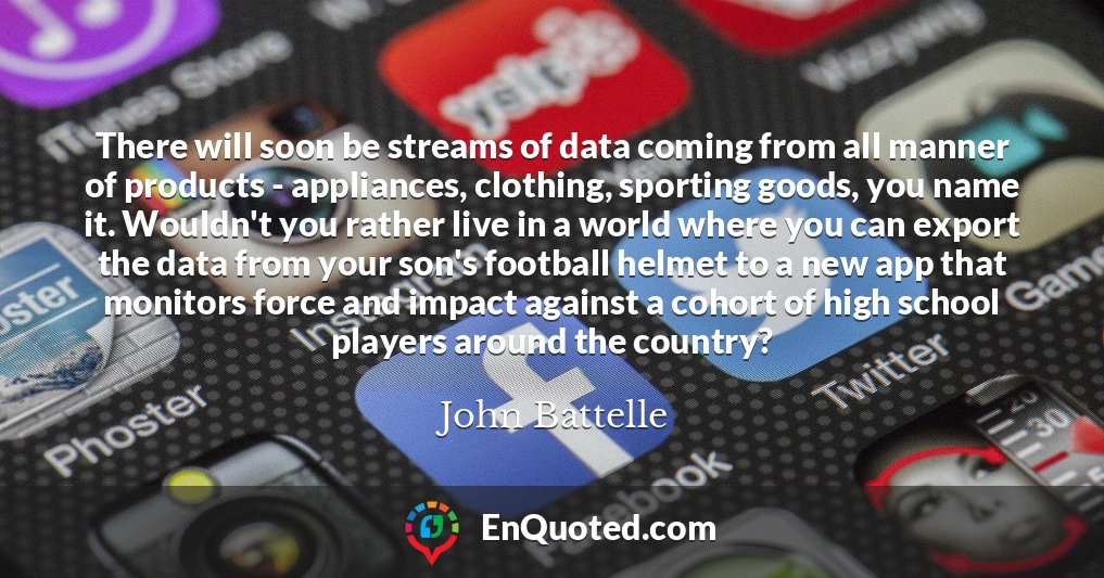 There will soon be streams of data coming from all manner of products - appliances, clothing, sporting goods, you name it. Wouldn't you rather live in a world where you can export the data from your son's football helmet to a new app that monitors force and impact against a cohort of high school players around the country?