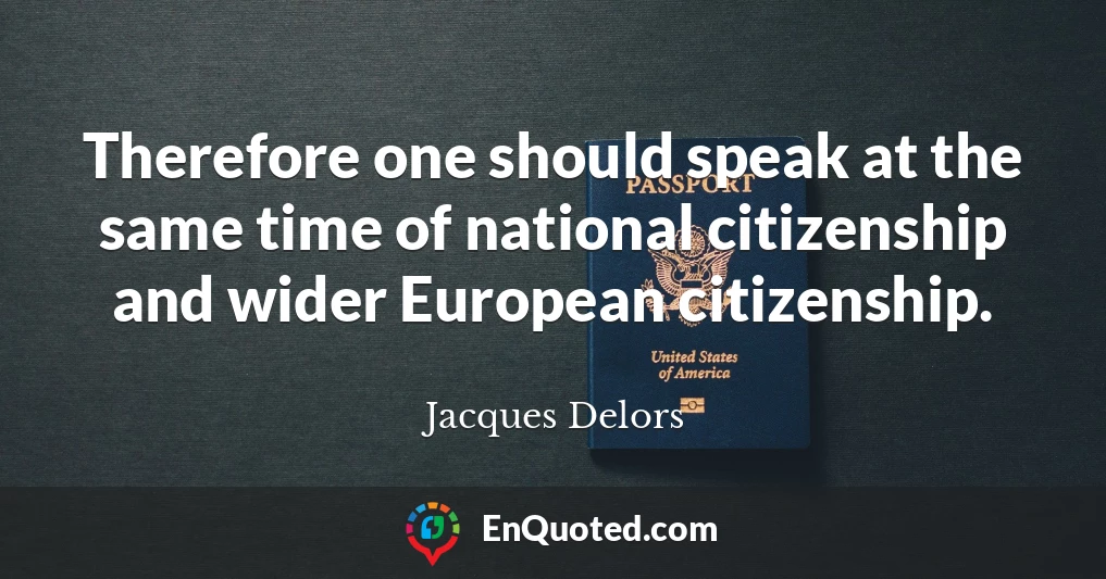 Therefore one should speak at the same time of national citizenship and wider European citizenship.