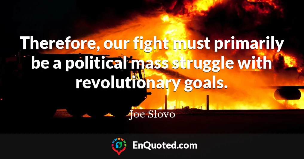 Therefore, our fight must primarily be a political mass struggle with revolutionary goals.