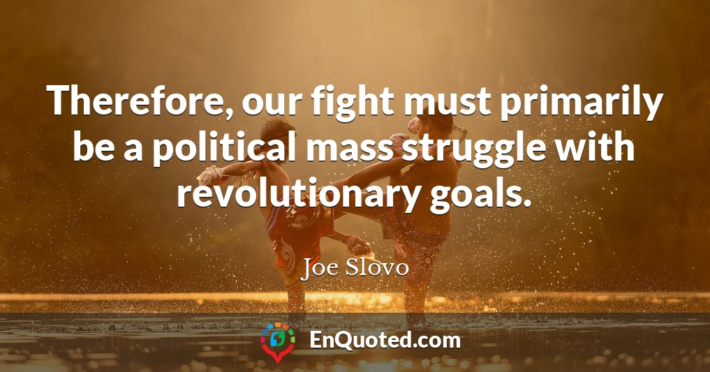 Therefore, our fight must primarily be a political mass struggle with revolutionary goals.