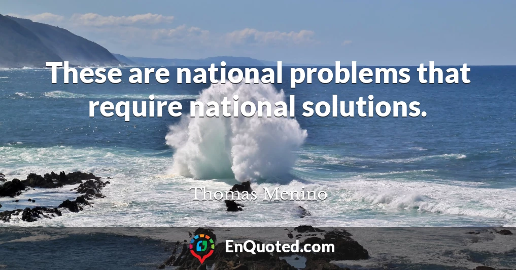 These are national problems that require national solutions.