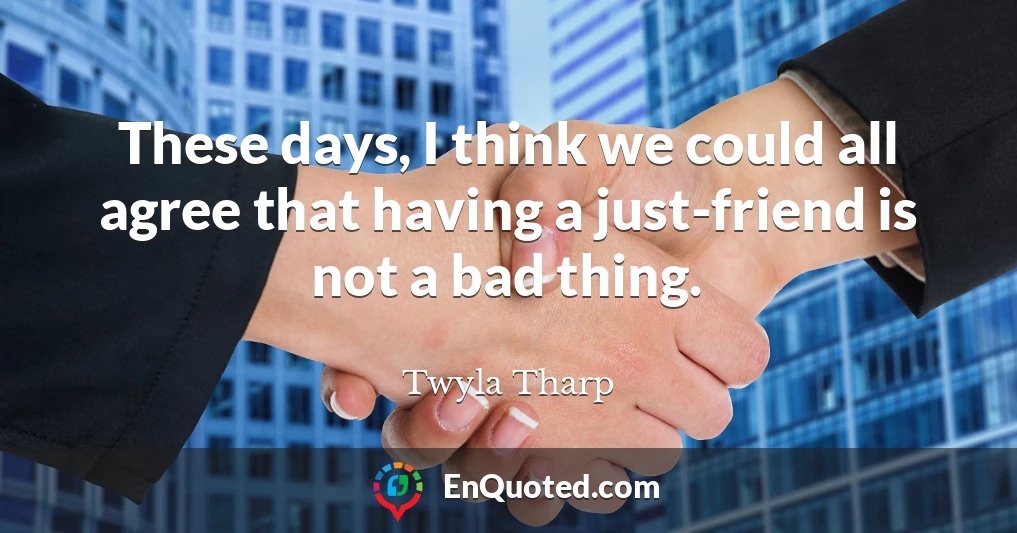 These days, I think we could all agree that having a just-friend is not a bad thing.