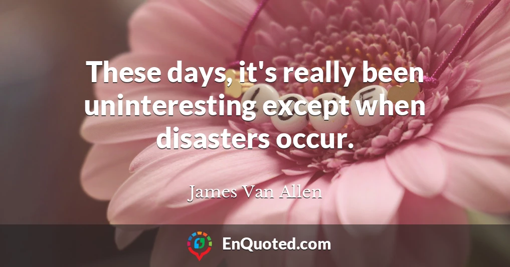 These days, it's really been uninteresting except when disasters occur.