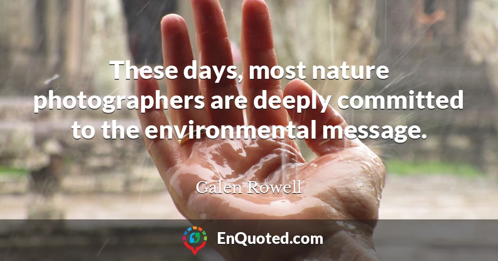 These days, most nature photographers are deeply committed to the environmental message.