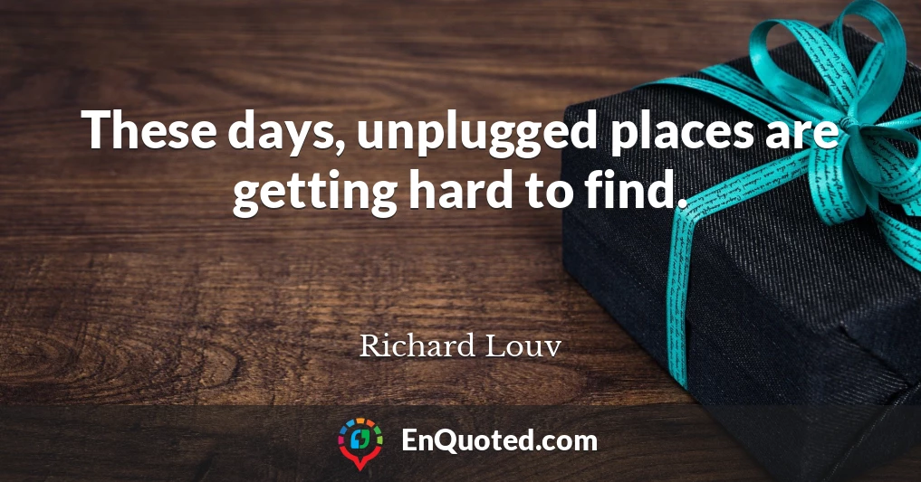 These days, unplugged places are getting hard to find.
