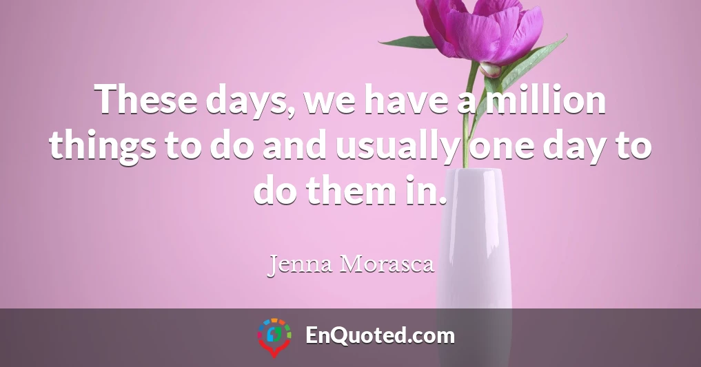 These days, we have a million things to do and usually one day to do them in.