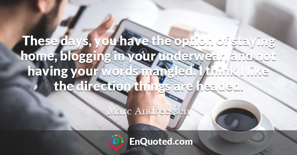 These days, you have the option of staying home, blogging in your underwear, and not having your words mangled. I think I like the direction things are headed.